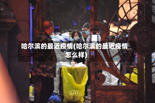 哈尔滨的最近疫情(哈尔滨的最近疫情怎么样)