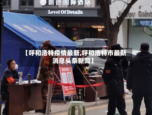 【呼和浩特疫情最新,呼和浩特市最新消息头条新闻】