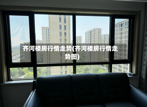 齐河楼房行情走势(齐河楼房行情走势图)