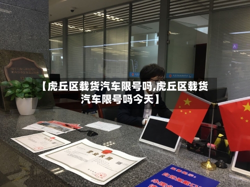 【虎丘区载货汽车限号吗,虎丘区载货汽车限号吗今天】