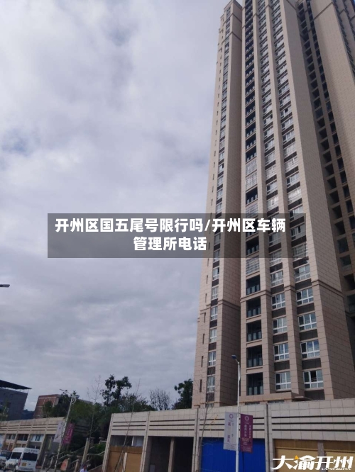 开州区国五尾号限行吗/开州区车辆管理所电话