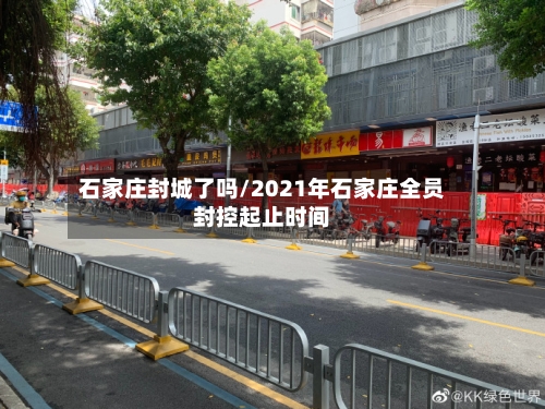 石家庄封城了吗/2021年石家庄全员封控起止时间