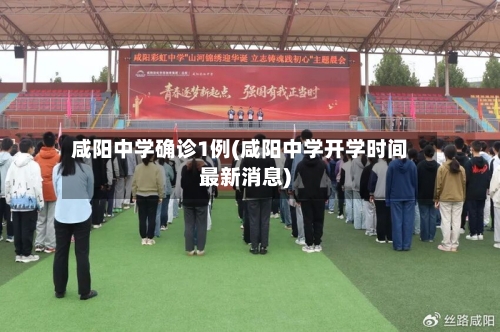 咸阳中学确诊1例(咸阳中学开学时间最新消息)