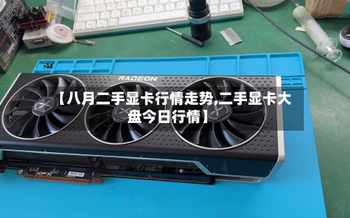 【八月二手显卡行情走势,二手显卡大盘今日行情】