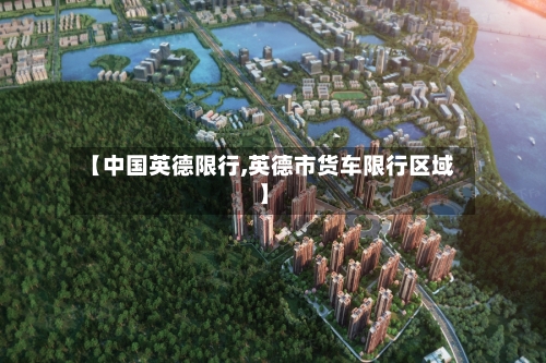 【中国英德限行,英德市货车限行区域】