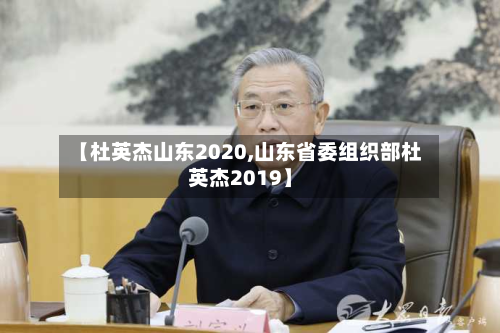 【杜英杰山东2020,山东省委组织部杜英杰2019】